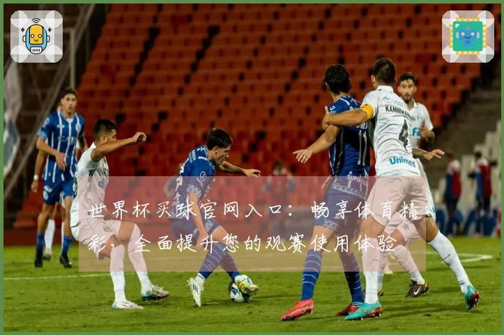 世界杯买球官网入口：畅享体育精彩，全面提升您的观赛使用体验