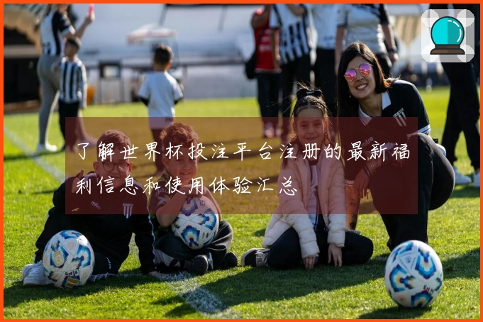 了解世界杯投注平台注册的最新福利信息和使用体验汇总