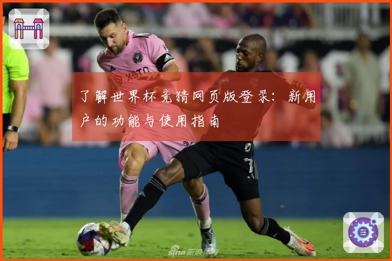 了解世界杯竞猜网页版登录:新用户的功能与使用指南
