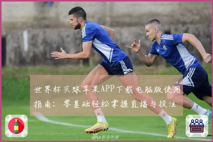 世界杯买球苹果APP下载电脑版使用指南：零基础轻松掌握直播与投注新体验